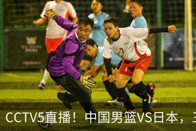 CCTV5直播！中国男篮VS日本，三将确定不打，胡明轩担大梁，郭士强下军令状